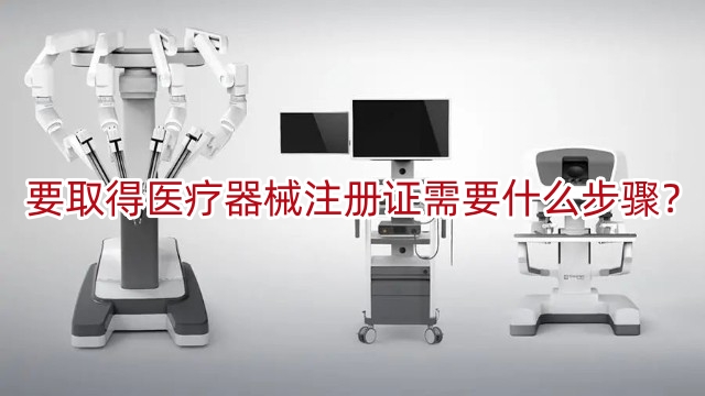 要取得醫(yī)療器械注冊證書需要什么步驟？